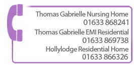 Call Thomas Gabrielle Nursing Home on 01633 868241 or Hollylodge Residential Home on 01633 866326